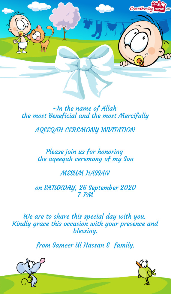 ~In the name of Allah 
 the most Beneficial and the most Mercifully
 
 AQEEQAH CEREMONY INVITATION