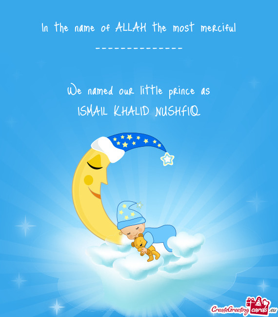 In the name of ALLAH the most merciful -------------- We named our little prince as ISMAIL KHAL