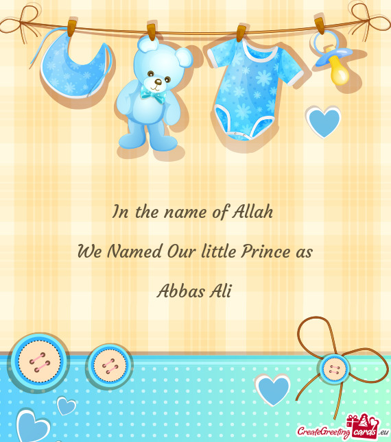 In the name of Allah  We Named Our little Prince as Abbas Ali