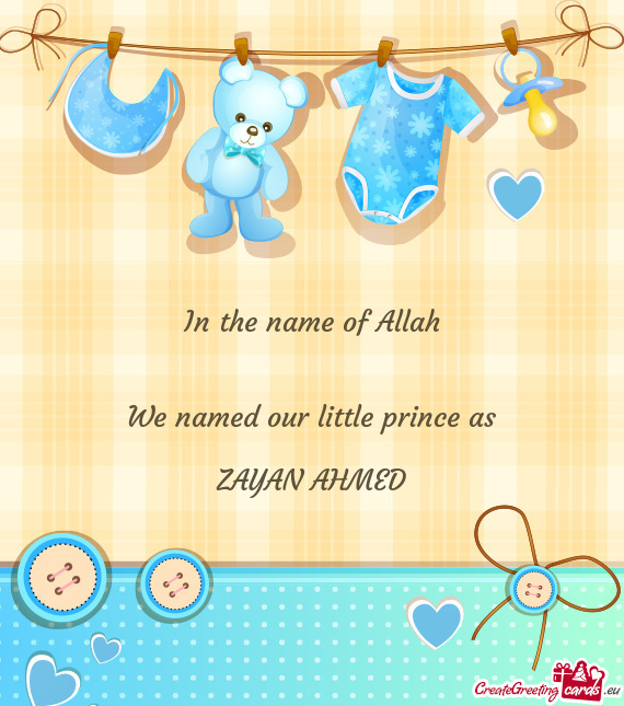 In the name of Allah  We named our little prince as ZAYAN AHMED