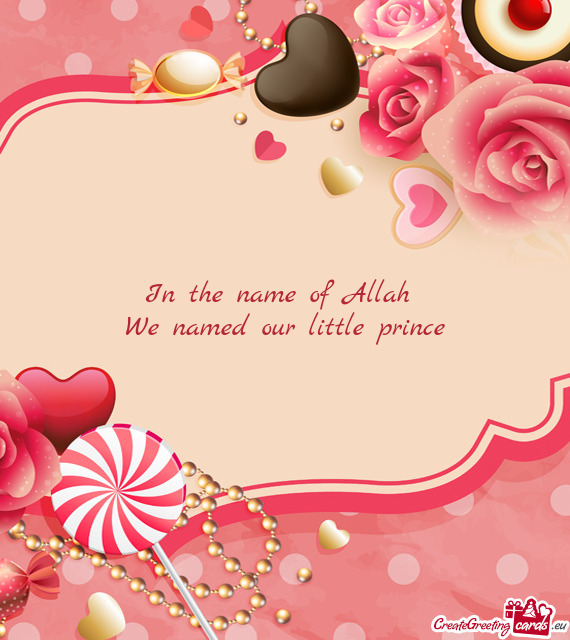 In the name of Allah   We named our little prince