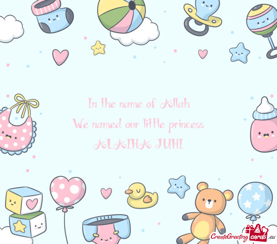 In the name of Allah We named our little princess ALAIHA JUHI
