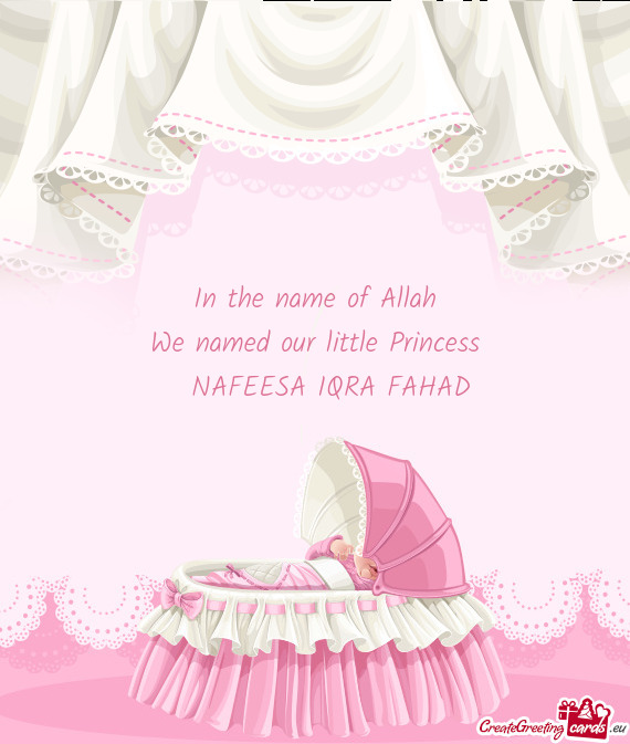 In the name of Allah We named our little Princess  NAFEESA IQRA FAHAD