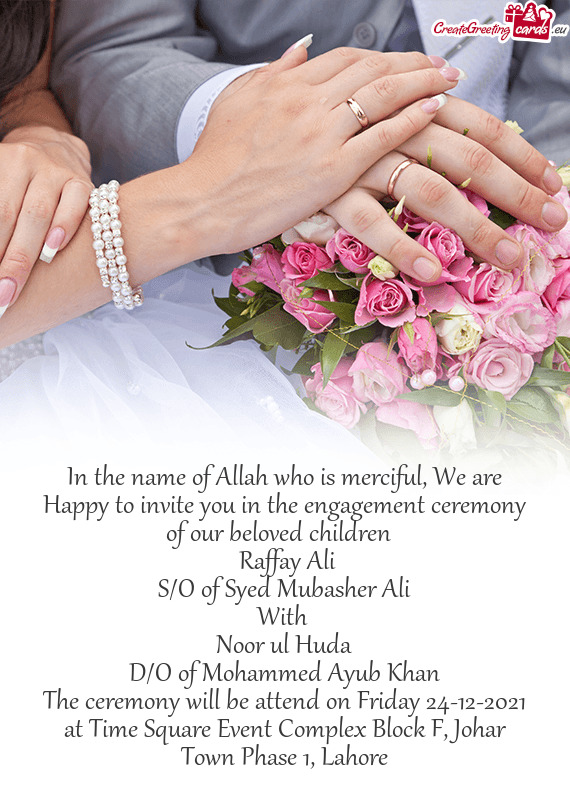 In the name of Allah who is merciful, We are Happy to invite you in the engagement ceremony of our b