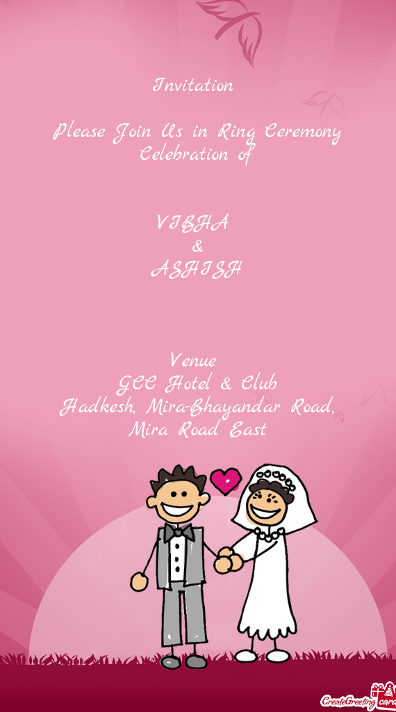 Invitation 
 
 Please Join Us in Ring Ceremony Celebration of
 
 
 VIBHA 
 &
 ASHISH
 
 
 
 Venue
