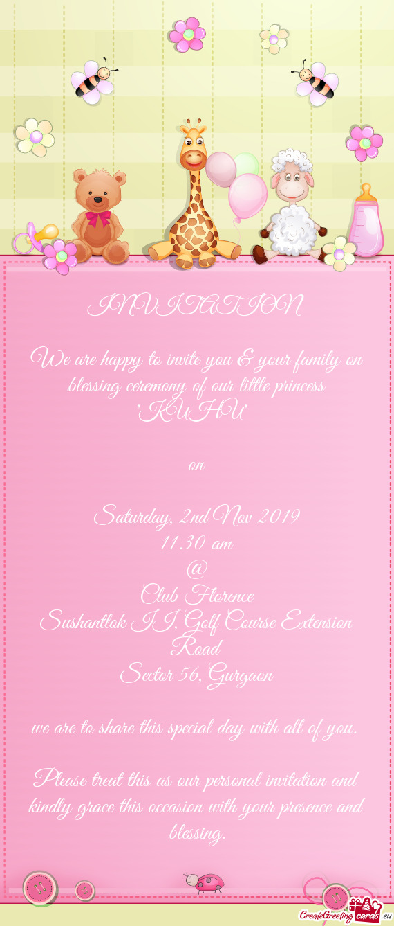 INVITATION 
 
 We are happy to invite you & your family on blessing ceremony of our little princess