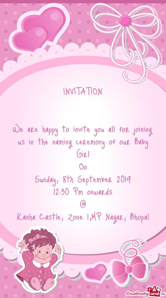 INVITATION
 
 
 We are happy to invite you all for joining us in the naming ceremony of our Baby Gir