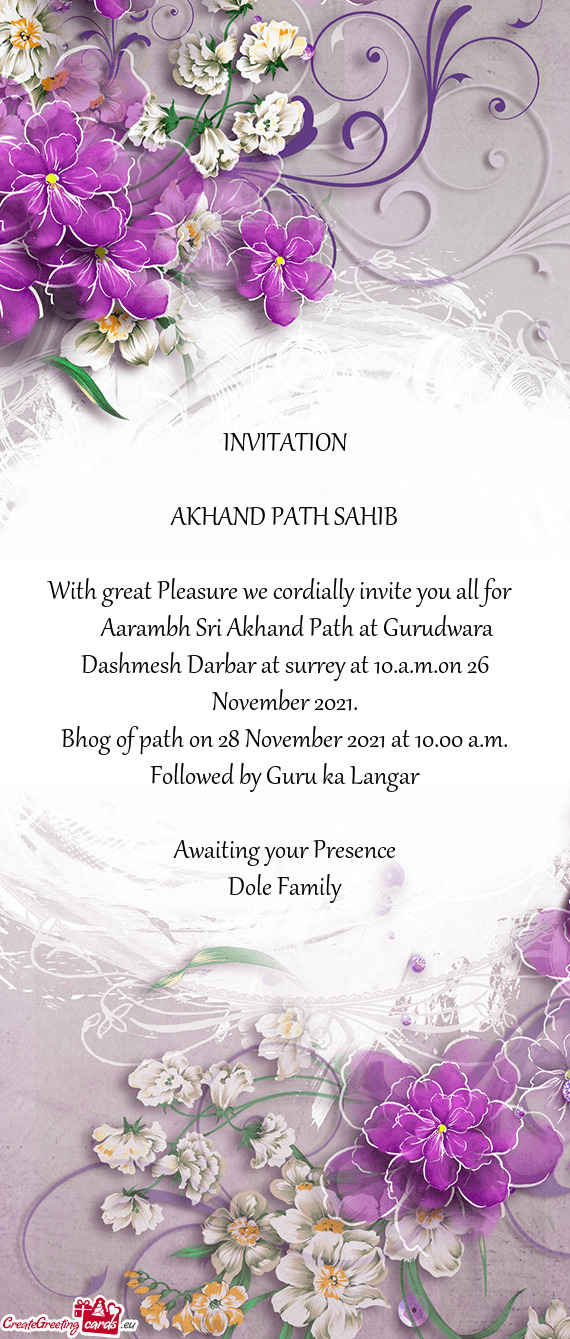 INVITATION
 
 AKHAND PATH SAHIB
 
 With great Pleasure we cordially invite you all for 
  Aaram