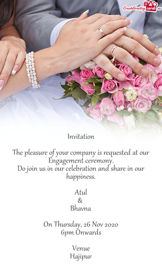 Invitation
 
 The pleasure of your company is requested at our Engagement ceremony