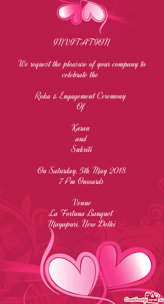 INVITATION
 
 We request the pleasure of your company to celebrate the 
 
 Roka & Engagement Ceremon