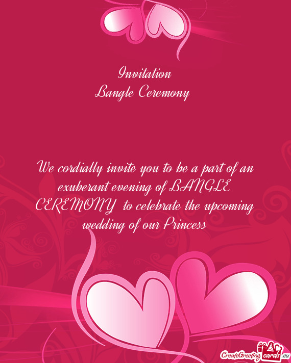 Invitation
 Bangle Ceremony 
 
 
 
 We cordially invite you to be a part of an exuberant evening of