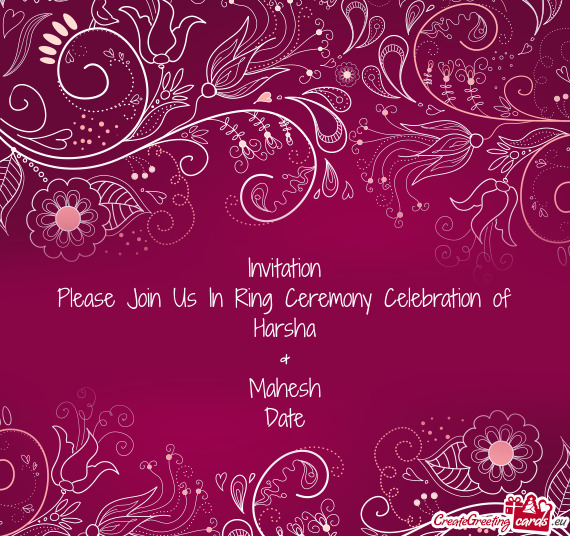 Invitation
 Please Join Us In Ring Ceremony Celebration of
 Harsha
 &
 Mahesh
 Date