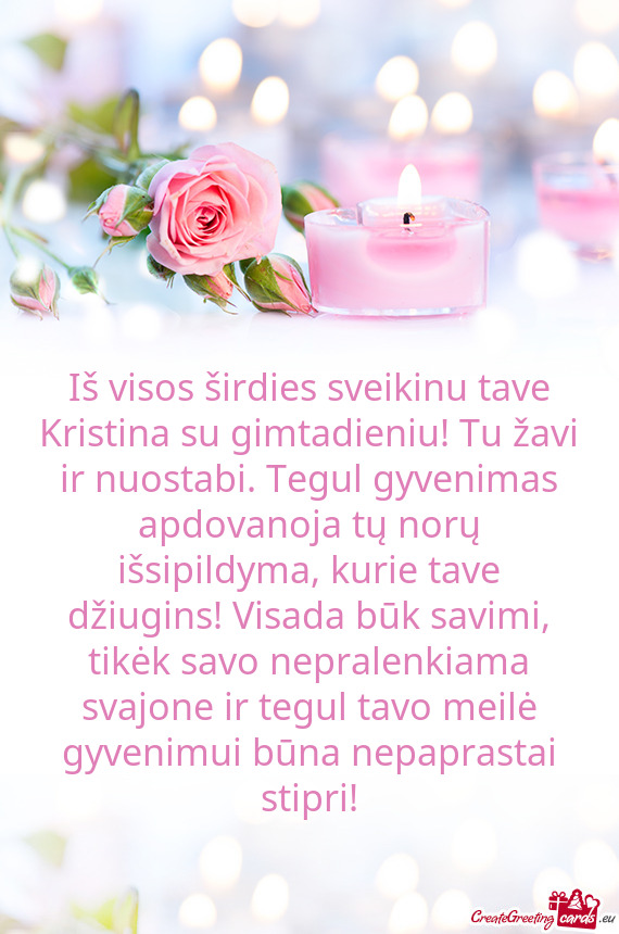 Iš visos širdies sveikinu tave Kristina su gimtadieniu! Tu žavi ir nuostabi. Tegul gyvenimas apdo