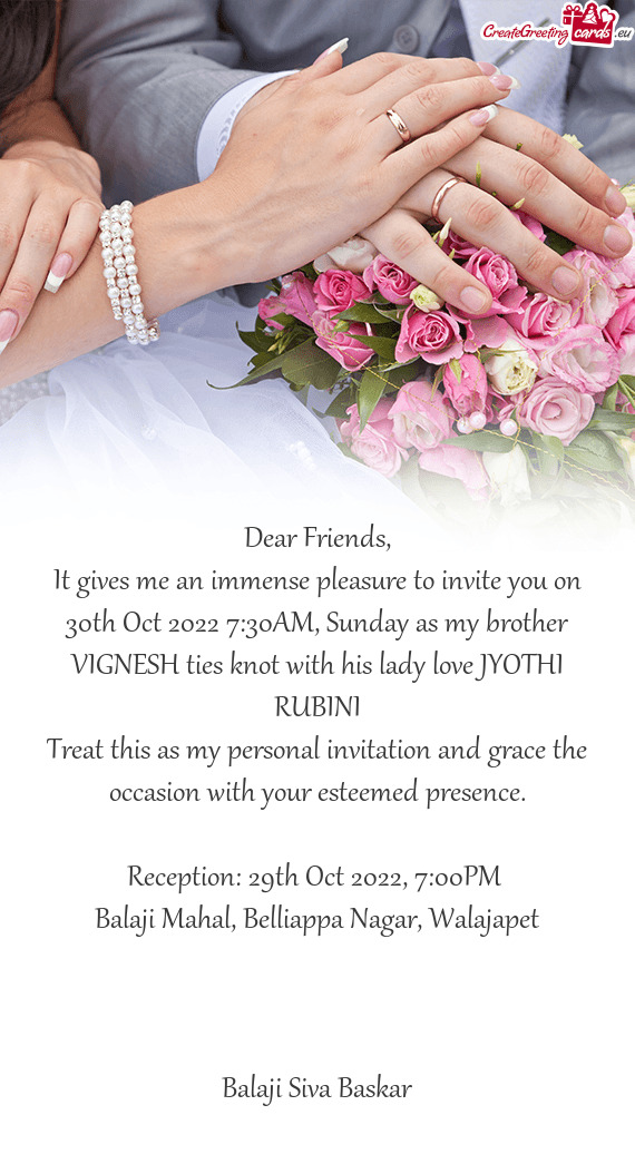 It gives me an immense pleasure to invite you on 30th Oct 2022 7:30AM, Sunday as my brother VIGNESH