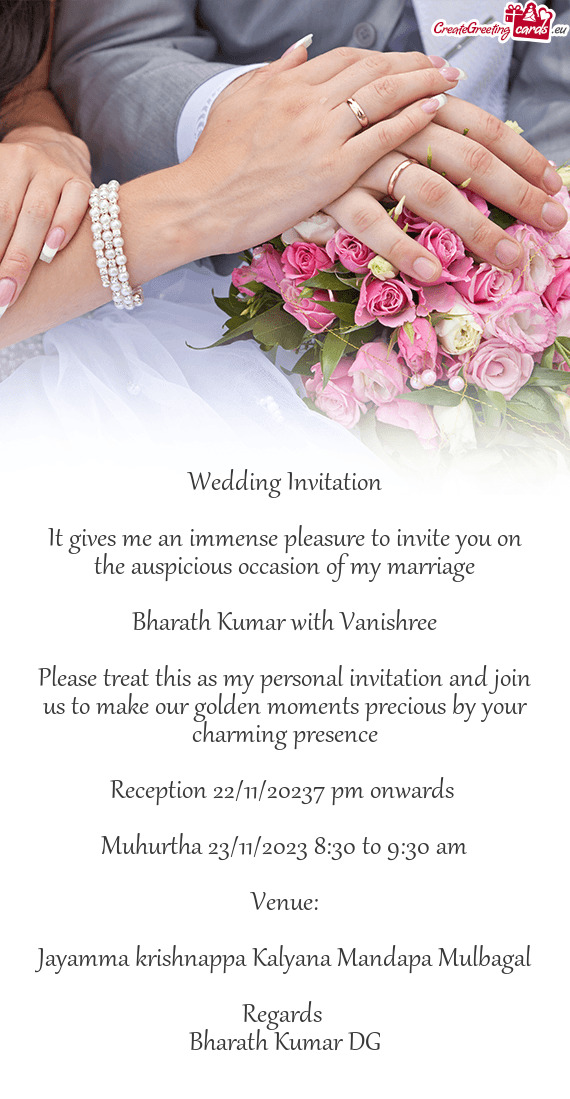 It gives me an immense pleasure to invite you on the auspicious occasion of my marriage