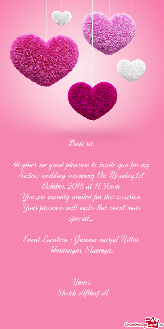 It gives me great pleasure to invite you for my Sister’s wedding ceremony On Monday