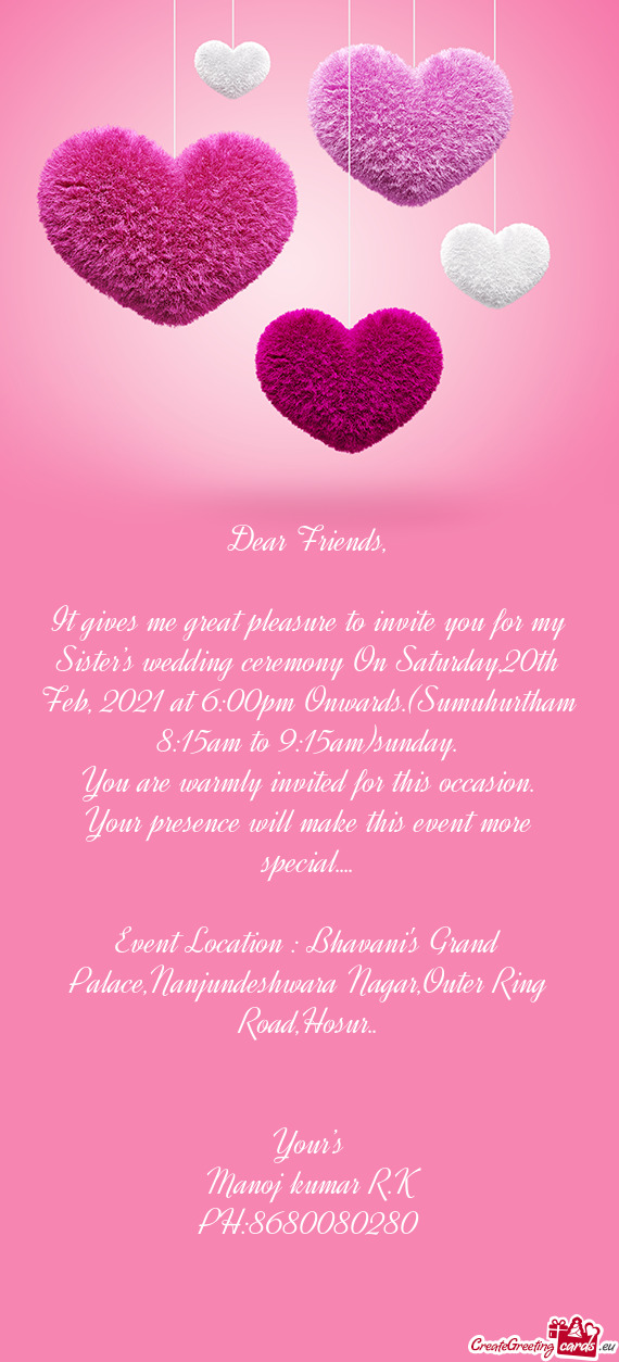It gives me great pleasure to invite you for my Sister’s wedding ceremony On Saturday,20th Feb, 20