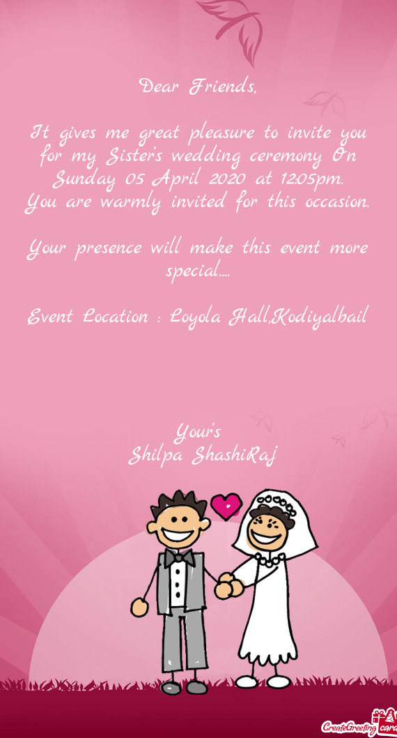 It gives me great pleasure to invite you for my Sister’s wedding ceremony On Sunday 05 April 2020