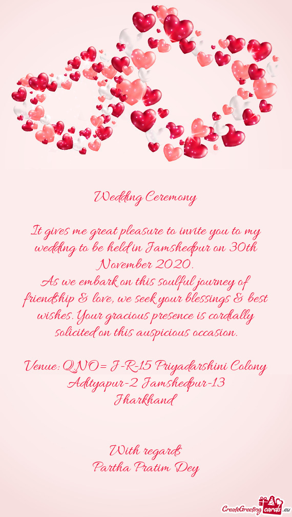 It gives me great pleasure to invite you to my wedding to be held in Jamshedpur on 30th November 202