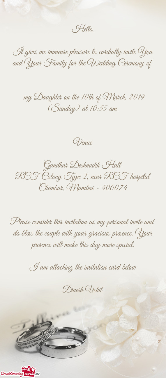 It gives me immense pleasure to cordially invite You and Your Family for the Wedding Ceremony of