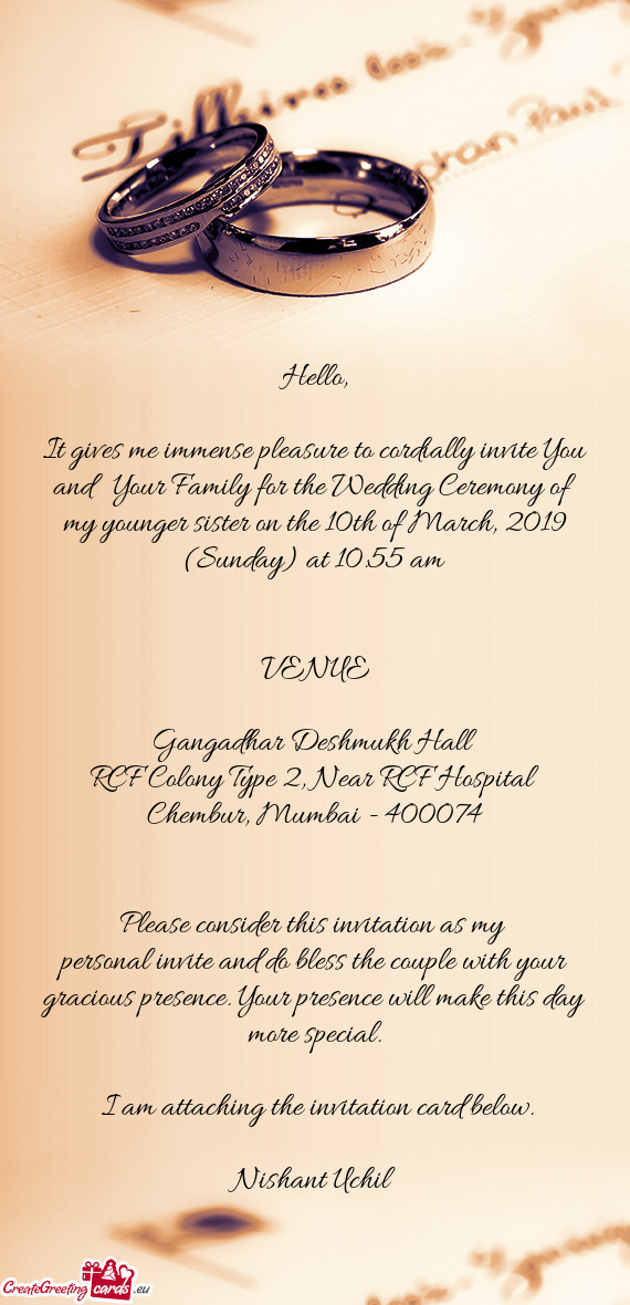 It gives me immense pleasure to cordially invite You and Your Family for the Wedding Ceremony of m