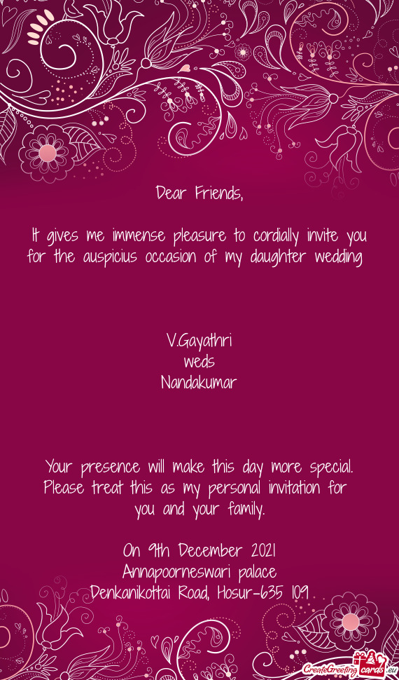 It gives me immense pleasure to cordially invite you for the auspicius occasion of my daughter weddi