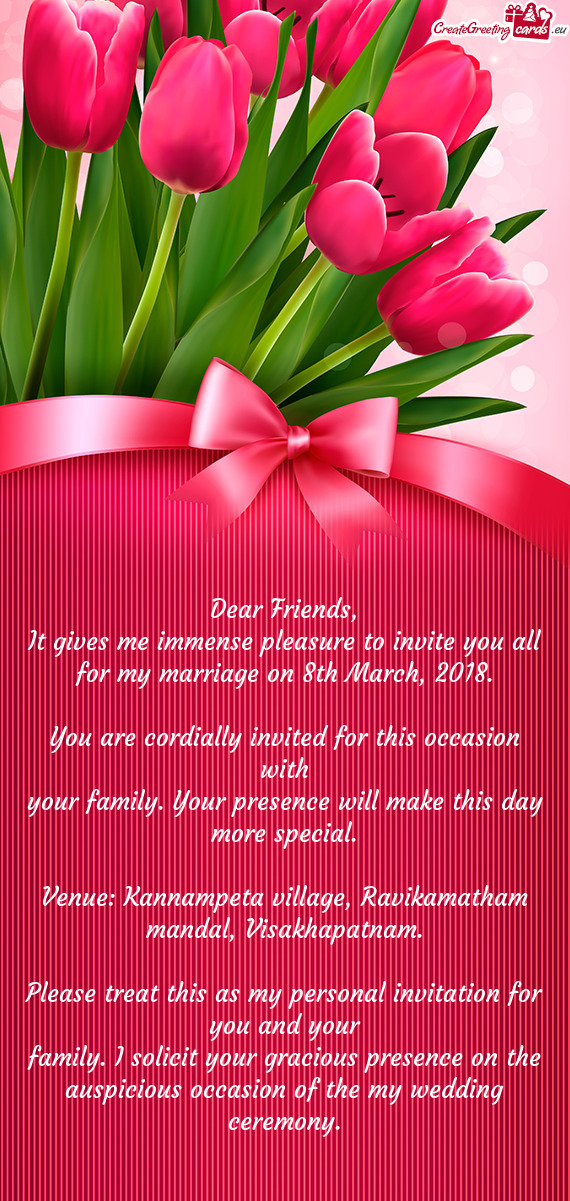 It gives me immense pleasure to invite you all for my marriage on 8th March, 2018