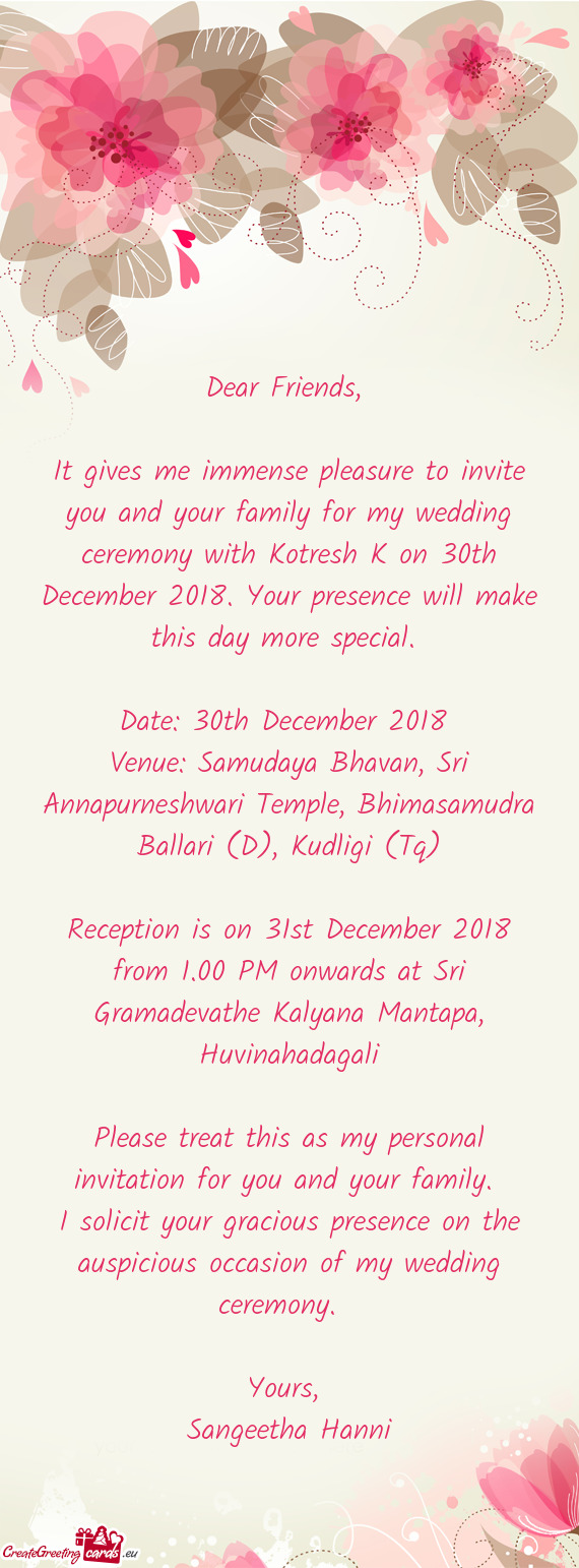 It gives me immense pleasure to invite you and your family for my wedding ceremony with Kotresh K on