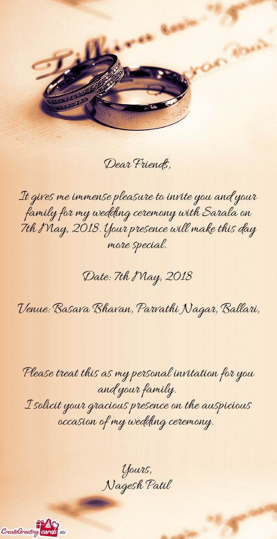 It gives me immense pleasure to invite you and your family for my wedding ceremony with Sarala on 7t