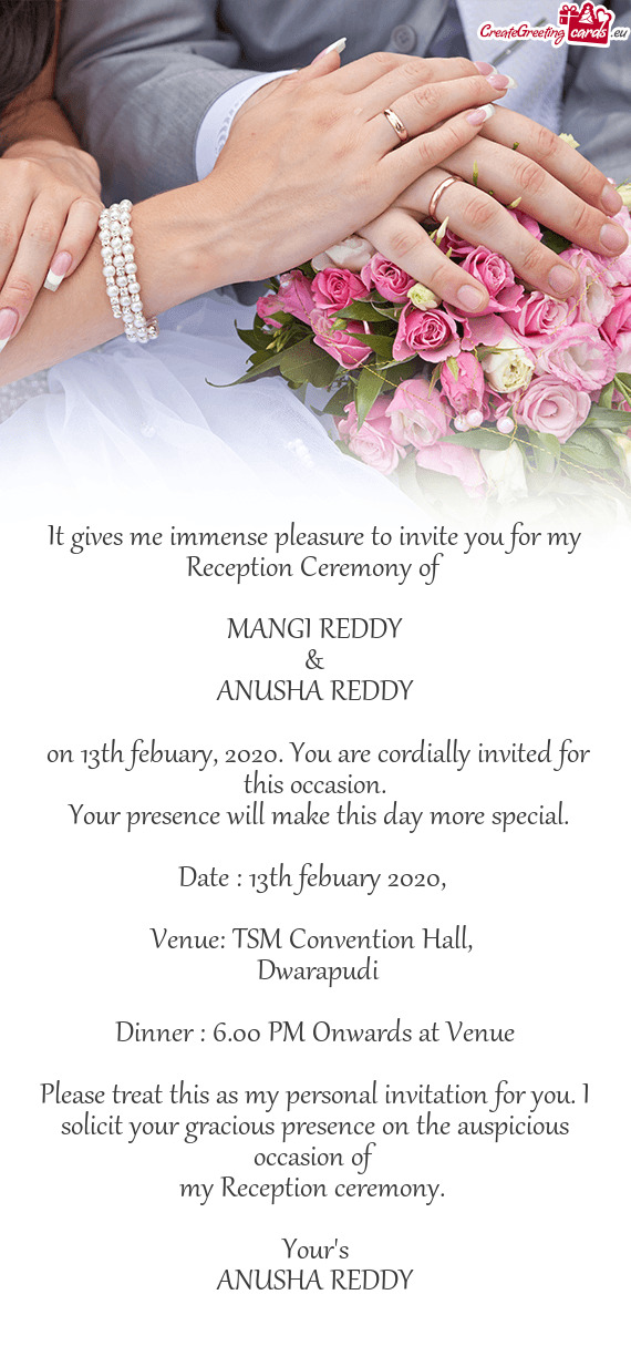 It gives me immense pleasure to invite you for my Reception Ceremony of