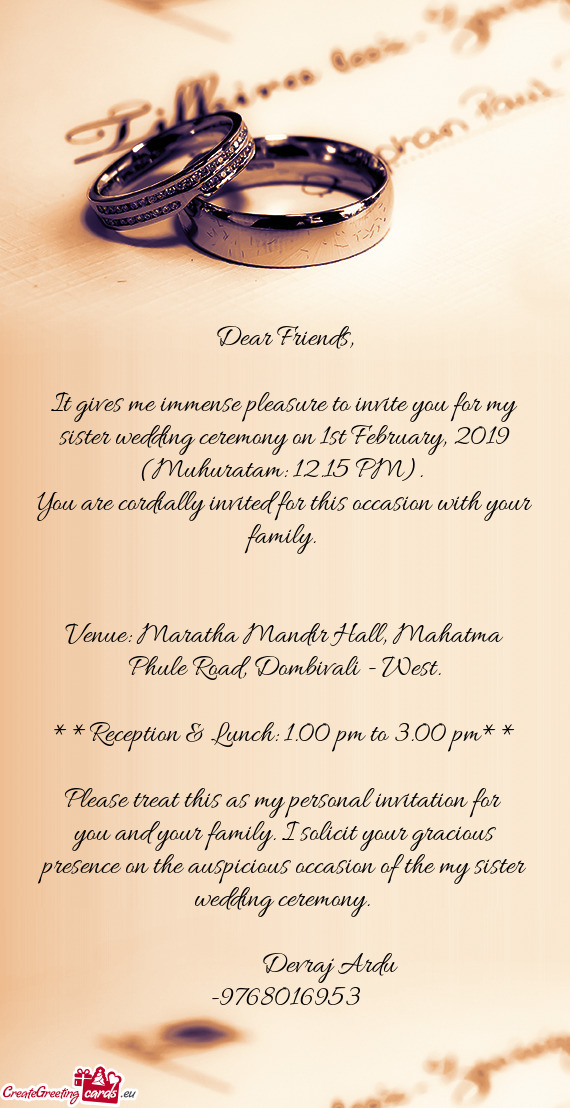 It gives me immense pleasure to invite you for my sister wedding ceremony on 1st February, 2019 (Muh