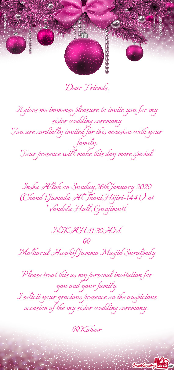 It gives me immense pleasure to invite you for my sister wedding ceremony
 You are cordially inv