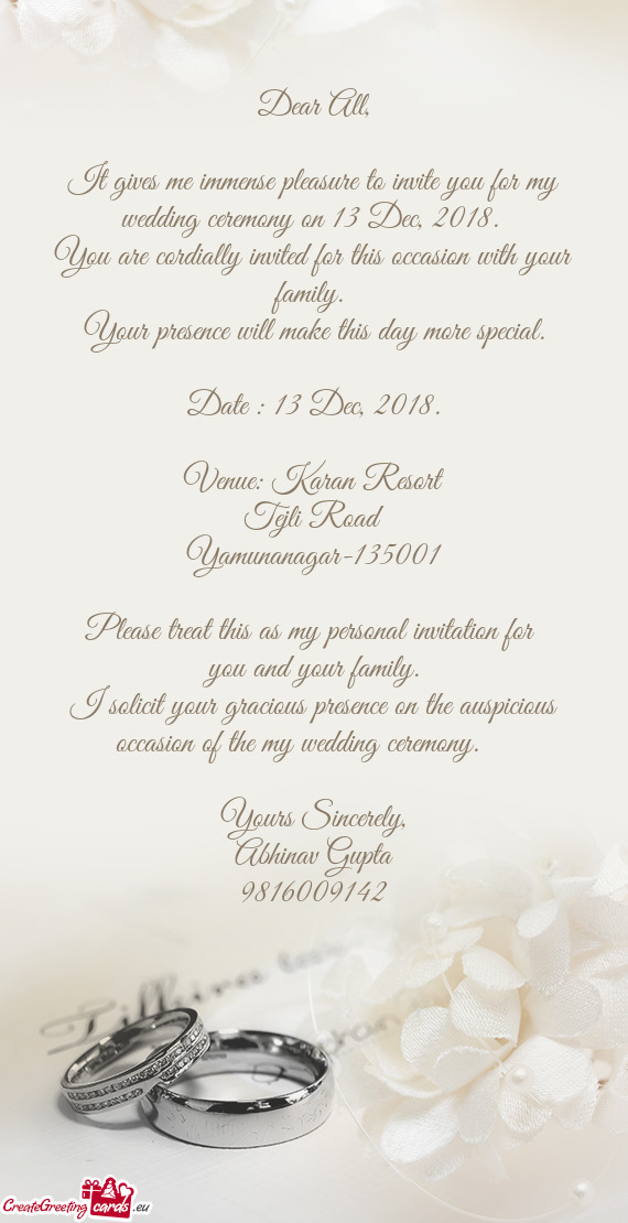 It gives me immense pleasure to invite you for my wedding ceremony on 13 Dec, 2018