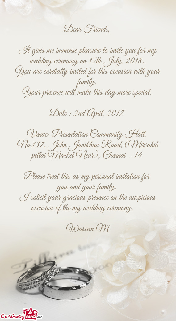 It gives me immense pleasure to invite you for my wedding ceremony on 15th July, 2018