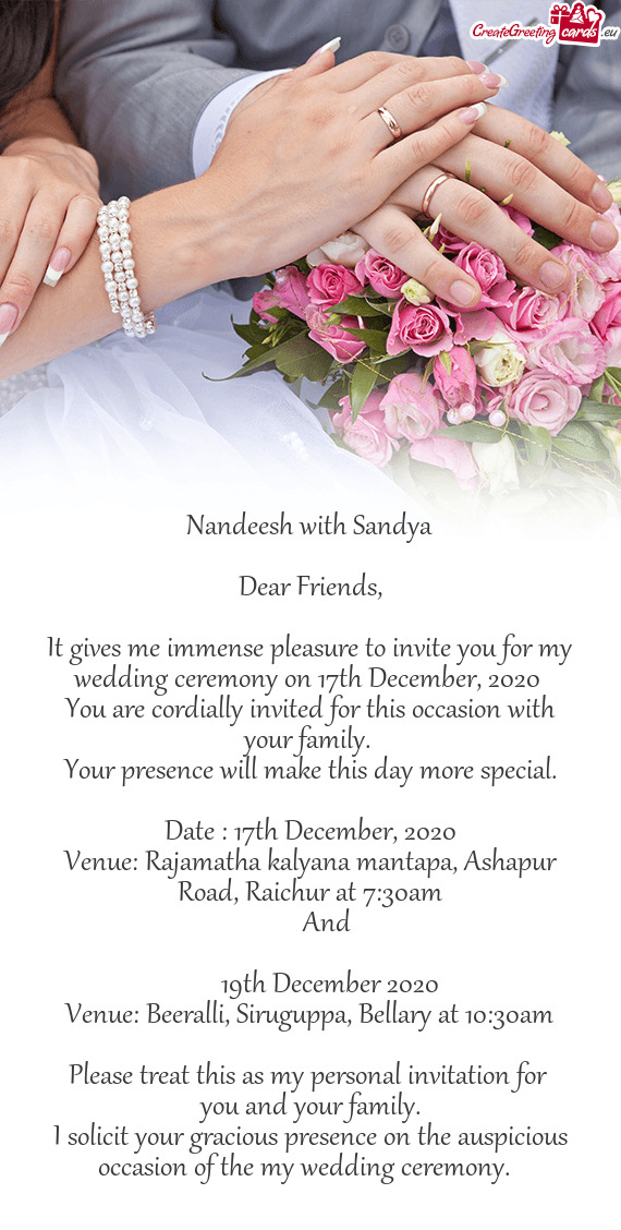 It gives me immense pleasure to invite you for my wedding ceremony on 17th December
