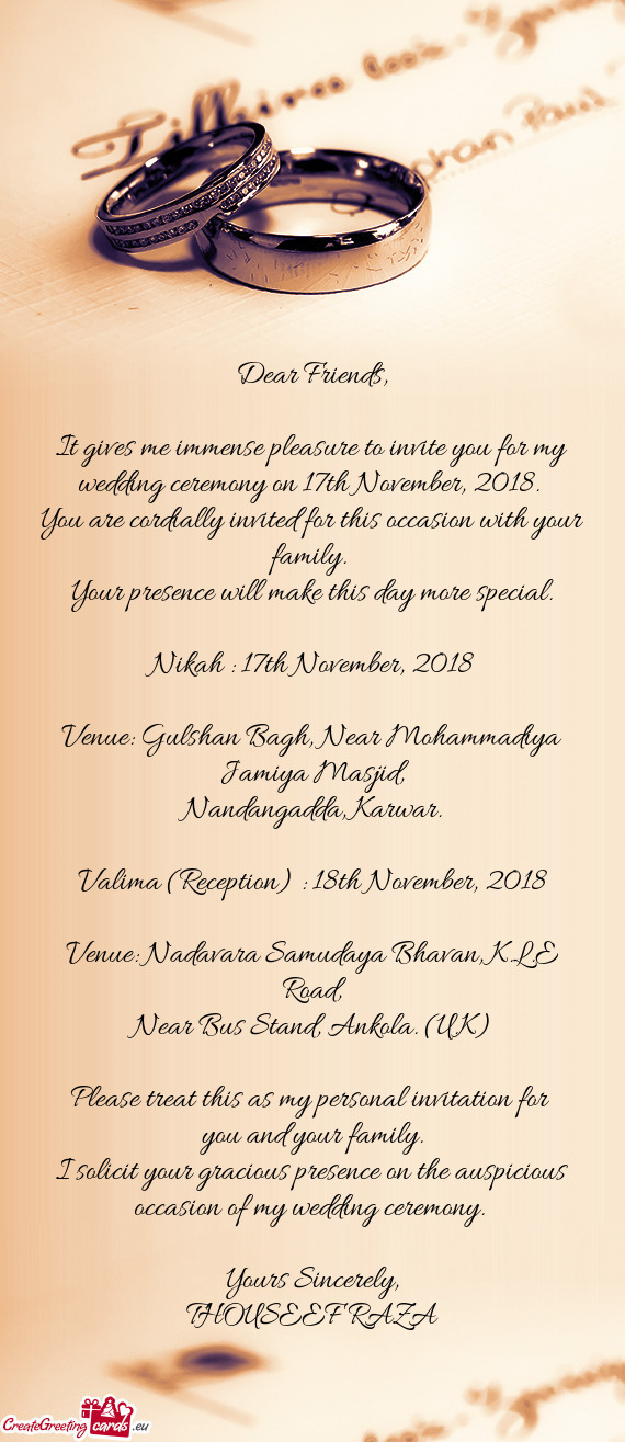 It gives me immense pleasure to invite you for my wedding ceremony on 17th November, 2018