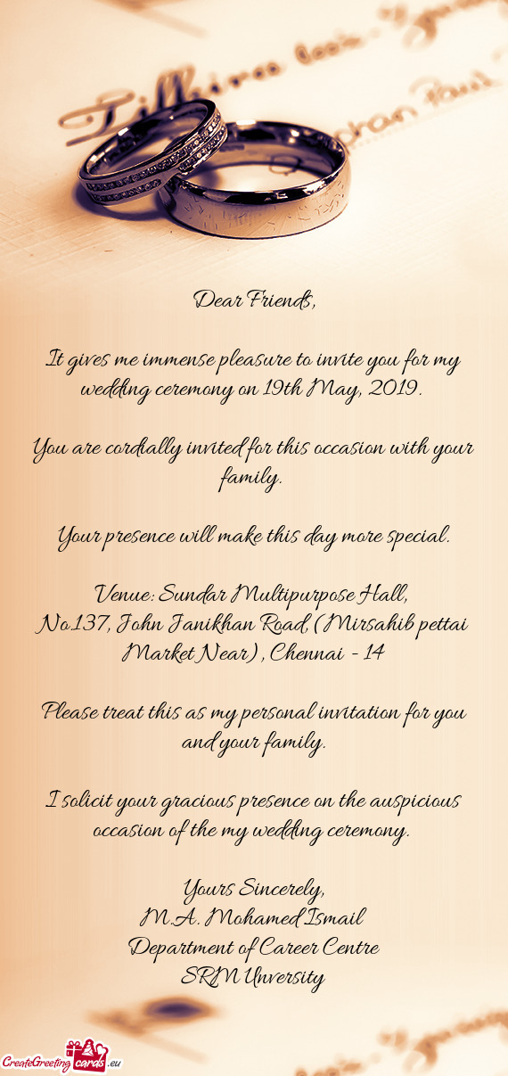 It gives me immense pleasure to invite you for my wedding ceremony on 19th May, 2019