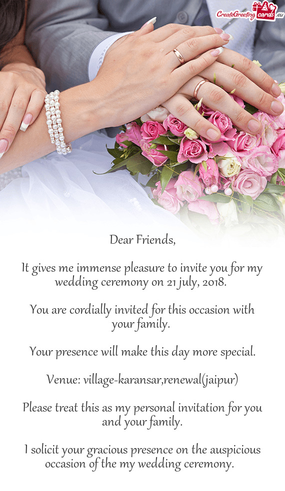 It gives me immense pleasure to invite you for my wedding ceremony on 21 july, 2018