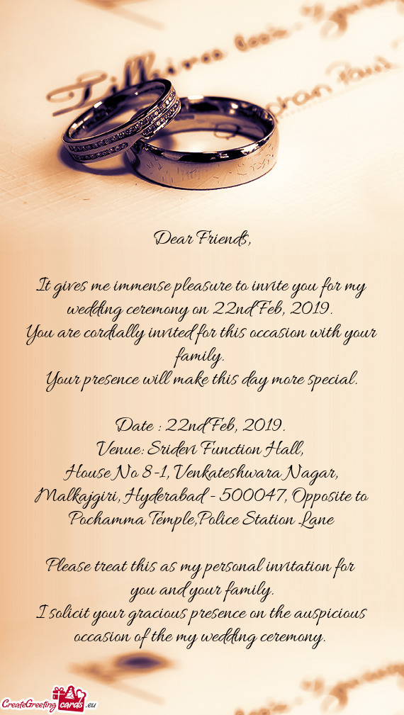 It gives me immense pleasure to invite you for my wedding ceremony on 22nd Feb, 2019