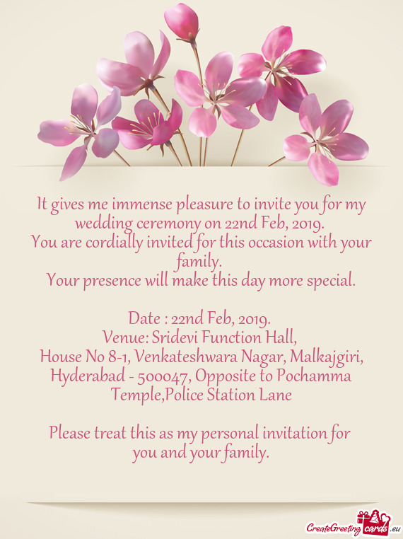 It gives me immense pleasure to invite you for my wedding ceremony on 22nd Feb