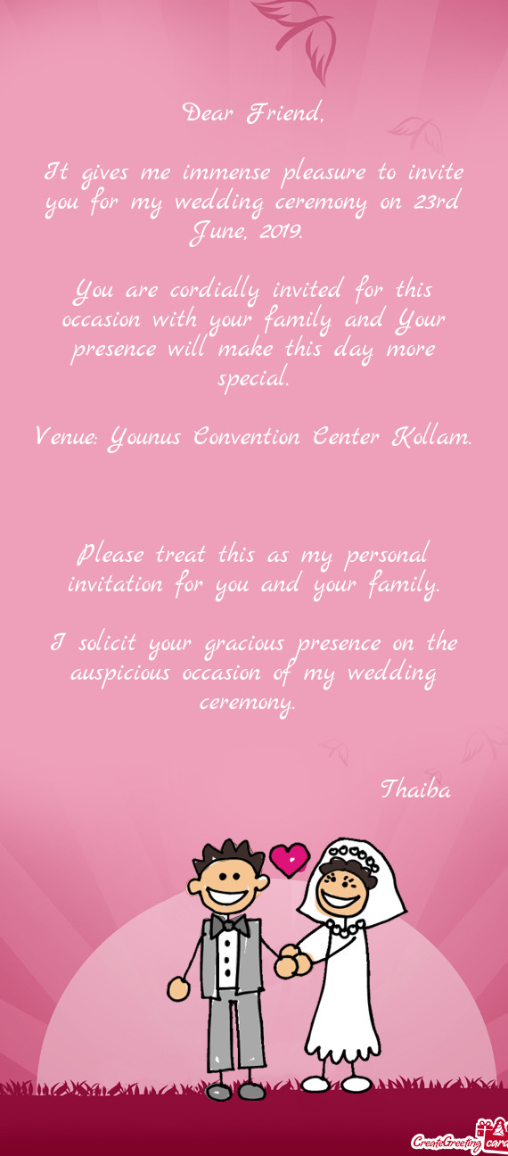 It gives me immense pleasure to invite you for my wedding ceremony on 23rd June