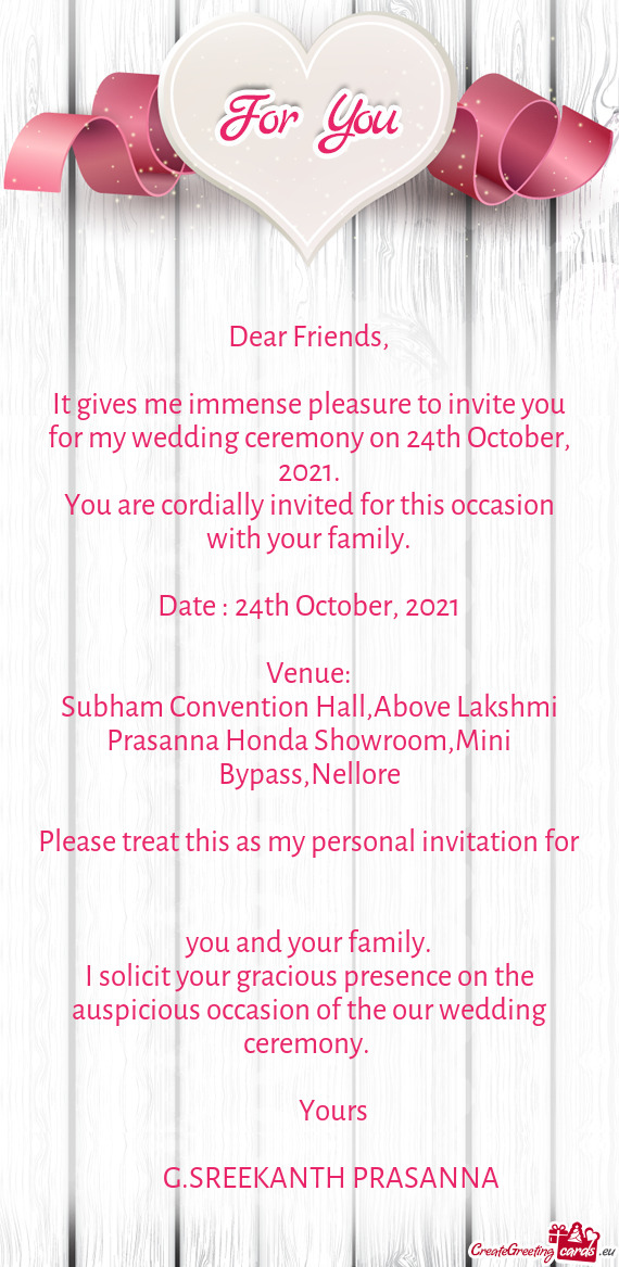 It gives me immense pleasure to invite you for my wedding ceremony on 24th October