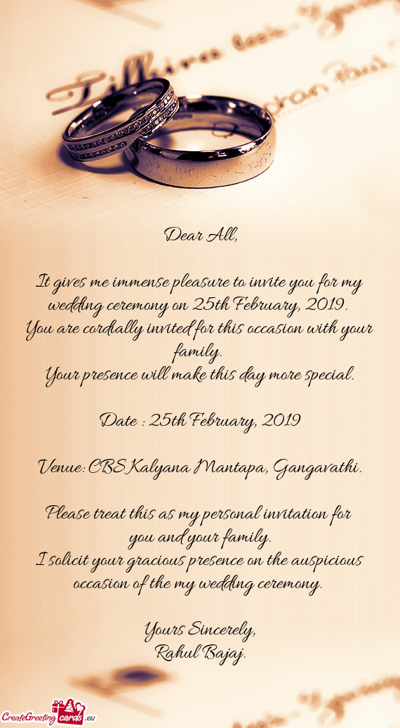 It gives me immense pleasure to invite you for my wedding ceremony on 25th February, 2019