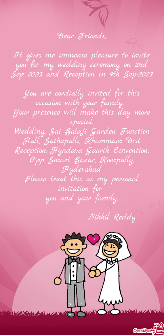 It gives me immense pleasure to invite you for my wedding ceremony on 2nd Sep 2023 and Reception on