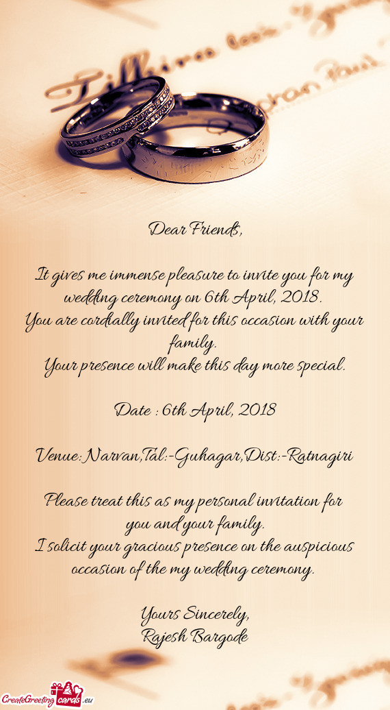 It gives me immense pleasure to invite you for my wedding ceremony on 6th April, 2018