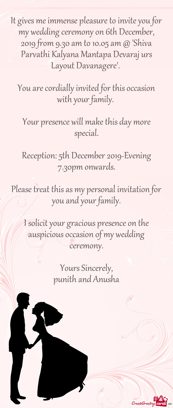 It gives me immense pleasure to invite you for my wedding ceremony on 6th December, 2019 from 9.30 a