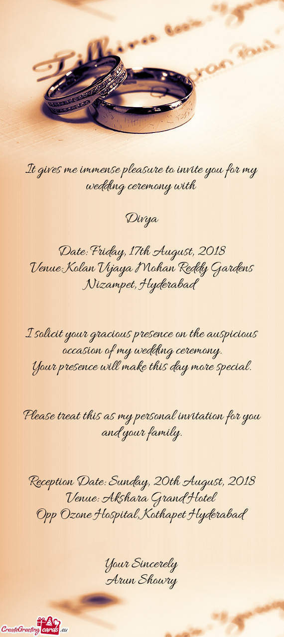 It gives me immense pleasure to invite you for my wedding ceremony with