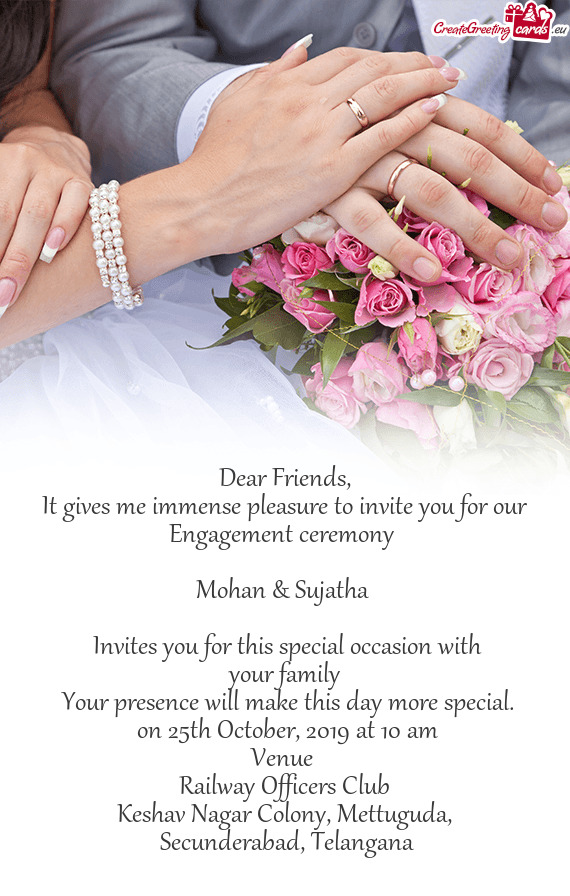 It gives me immense pleasure to invite you for our Engagement ceremony
