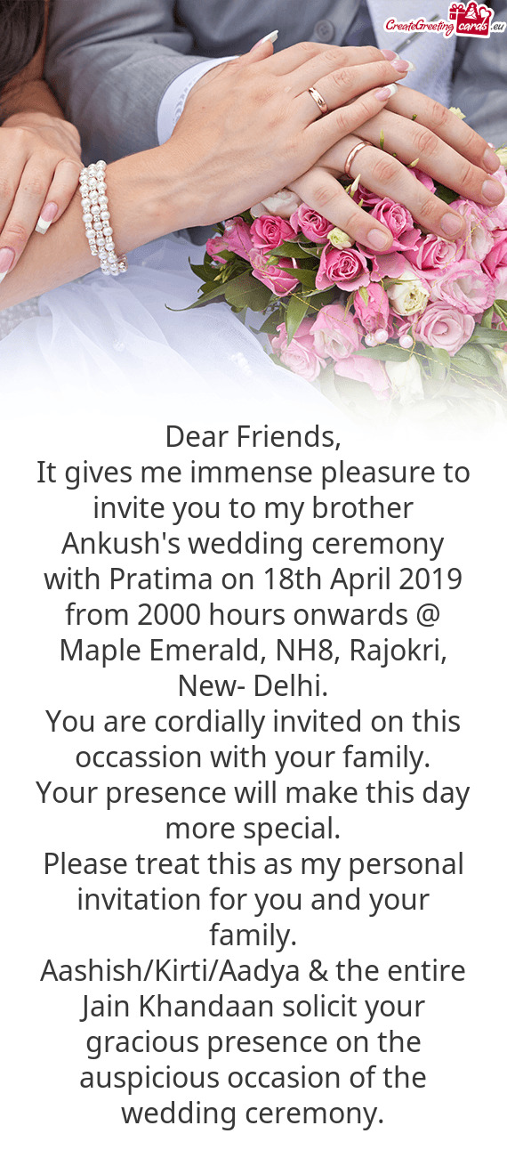 It gives me immense pleasure to invite you to my brother Ankush