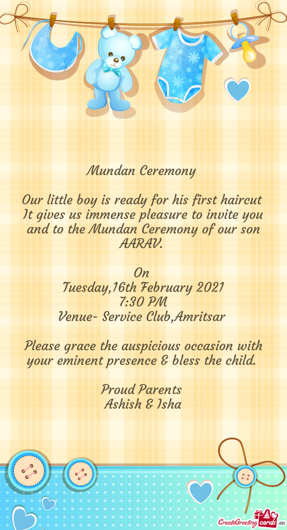 It gives us immense pleasure to invite you and to the Mundan Ceremony of our son AARAV